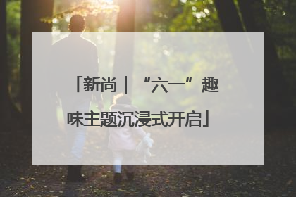 新尚｜“六一”趣味主题沉浸式开启