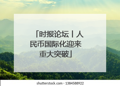 时报论坛丨人民币国际化迎来重大突破