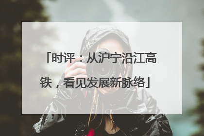 时评：从沪宁沿江高铁，看见发展新脉络