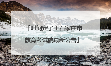 时间定了！石家庄市教育考试院最新公告