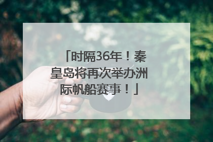 时隔36年！秦皇岛将再次举办洲际帆船赛事！