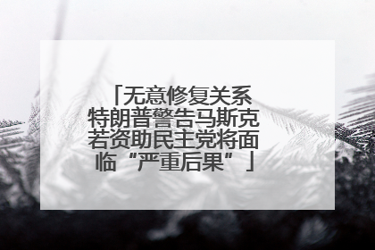 无意修复关系 特朗普警告马斯克若资助民主党将面临“严重后果”