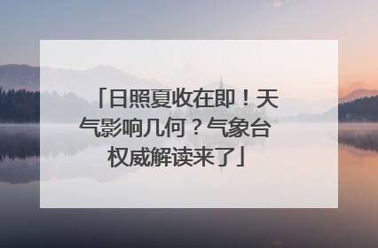 日照夏收在即！天气影响几何？气象台权威解读来了