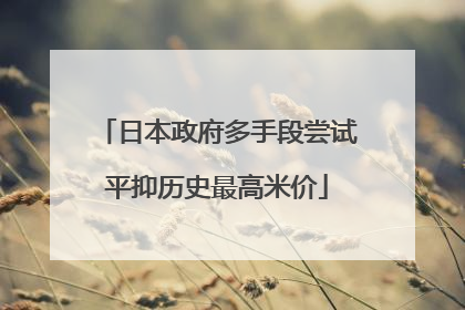 日本政府多手段尝试平抑历史最高米价