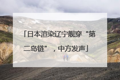 日本渲染辽宁舰穿“第二岛链”，中方发声