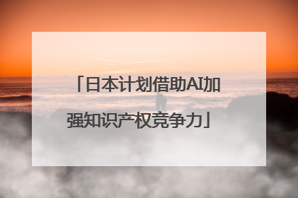 日本计划借助AI加强知识产权竞争力