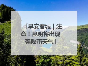 早安春城｜注意！昆明将出现强降雨天气