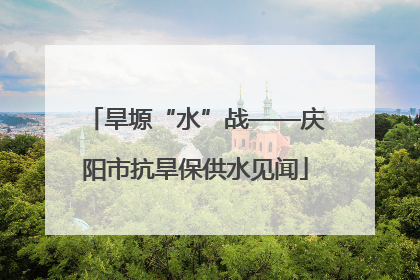 旱塬“水”战——庆阳市抗旱保供水见闻