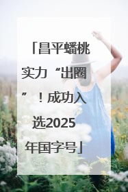 昌平蟠桃实力“出圈”！成功入选2025年国字号