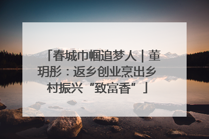 春城巾帼追梦人｜董玥彤：返乡创业烹出乡村振兴“致富香”