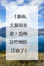 暴雨、大暴雨来袭！贵州这些地区注意了
