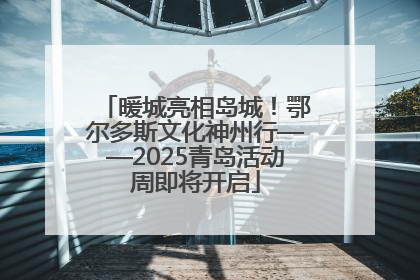 暖城亮相岛城！鄂尔多斯文化神州行——2025青岛活动周即将开启