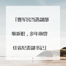 暨军民当选副部级新职，多年前曾任省纪委副书记