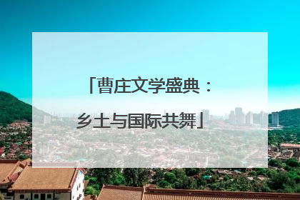 曹庄文学盛典：乡土与国际共舞