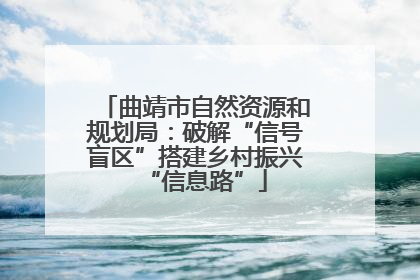 曲靖市自然资源和规划局：破解“信号盲区”搭建乡村振兴“信息路”