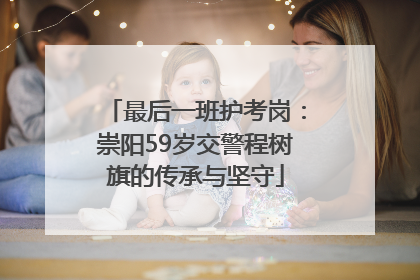 最后一班护考岗：崇阳59岁交警程树旗的传承与坚守