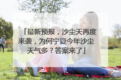 最新预报，沙尘天再度来袭，为何宁夏今年沙尘天气多？答案来了