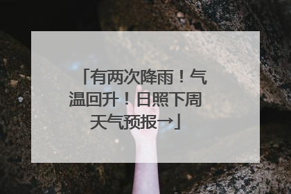 有两次降雨！气温回升！日照下周天气预报→