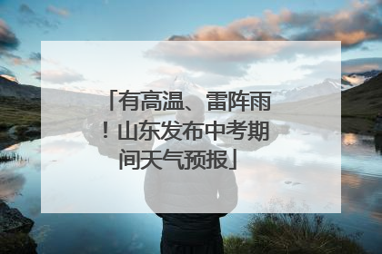 有高温、雷阵雨！山东发布中考期间天气预报
