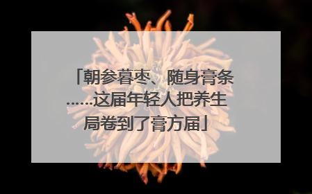 朝参暮枣、随身膏条……这届年轻人把养生局卷到了膏方届
