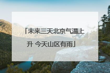 未来三天北京气温上升 今天山区有雨