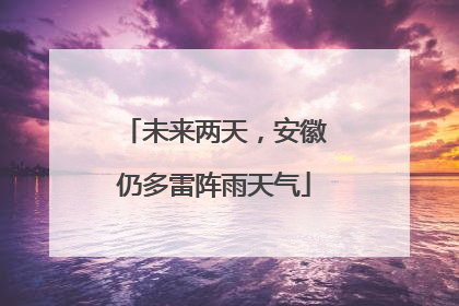 未来两天，安徽仍多雷阵雨天气