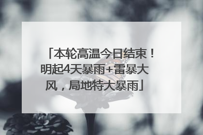 本轮高温今日结束！明起4天暴雨+雷暴大风，局地特大暴雨