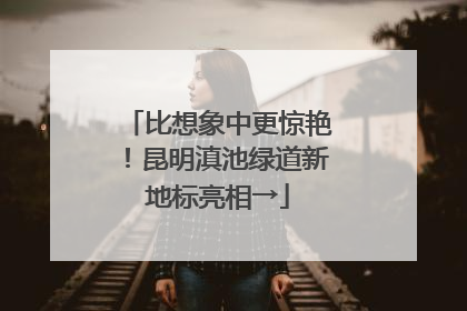 比想象中更惊艳！昆明滇池绿道新地标亮相→