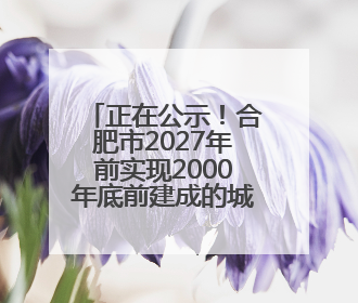 正在公示！合肥市2027年前实现2000年底前建成的城镇老旧小区“应改尽改”