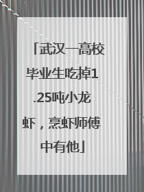 武汉一高校毕业生吃掉1.25吨小龙虾，烹虾师傅中有他