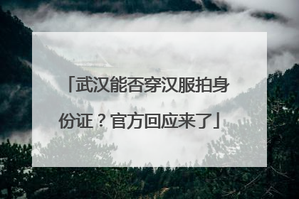 武汉能否穿汉服拍身份证？官方回应来了