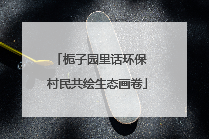 栀子园里话环保 村民共绘生态画卷