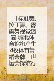 标准舞、拉丁舞、霹雳舞视觉盛宴 城北体育馆将产生4枚体育舞蹈金牌｜世运会探馆行