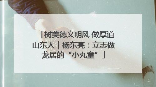 树美德文明风 做厚道山东人｜杨东亮：立志做龙居的“小丸童”