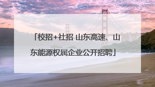 校招+社招 山东高速、山东能源权属企业公开招聘