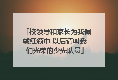 校领导和家长为我佩戴红领巾 以后请叫我们光荣的少先队员
