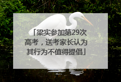 梁实参加第29次高考，送考家长认为其行为不值得提倡