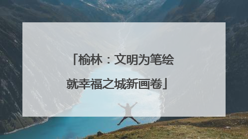 榆林：文明为笔绘就幸福之城新画卷