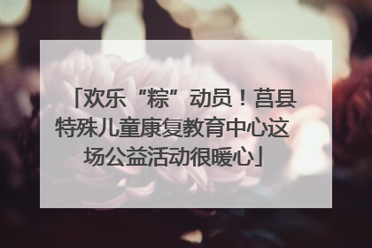 欢乐“粽”动员！莒县特殊儿童康复教育中心这场公益活动很暖心