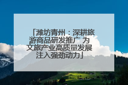 潍坊青州：深耕旅游商品研发推广 为文旅产业高质量发展注入强劲动力