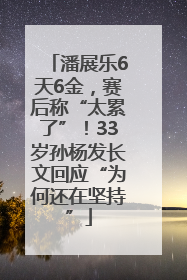 潘展乐6天6金，赛后称“太累了”！33岁孙杨发长文回应“为何还在坚持”