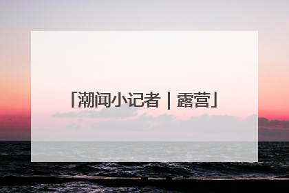 潮闻小记者｜露营