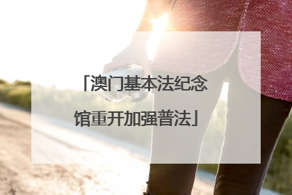 澳门基本法纪念馆重开加强普法