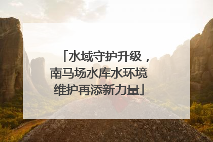 水域守护升级，南马场水库水环境维护再添新力量