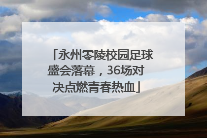 永州零陵校园足球盛会落幕，36场对决点燃青春热血
