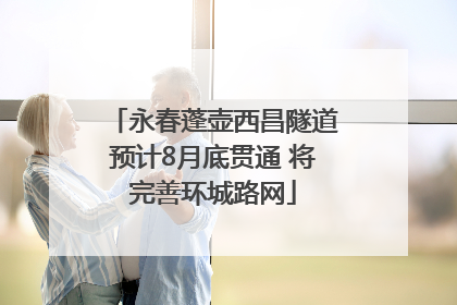 永春蓬壶西昌隧道预计8月底贯通 将完善环城路网