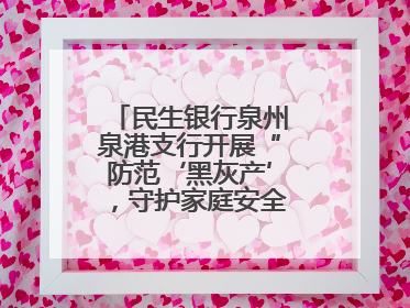 民生银行泉州泉港支行开展“防范‘黑灰产’，守护家庭安全”宣传活动