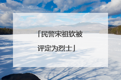 民警宋祖钦被评定为烈士