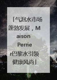 气泡水市场蓬勃发展，Maison Perrier巴黎水引领健康风尚