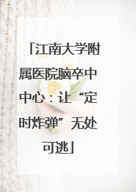 江南大学附属医院脑卒中中心：让“定时炸弹”无处可逃